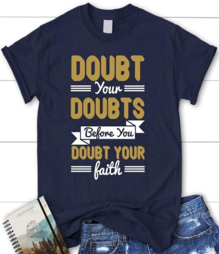Never doubt your faith.